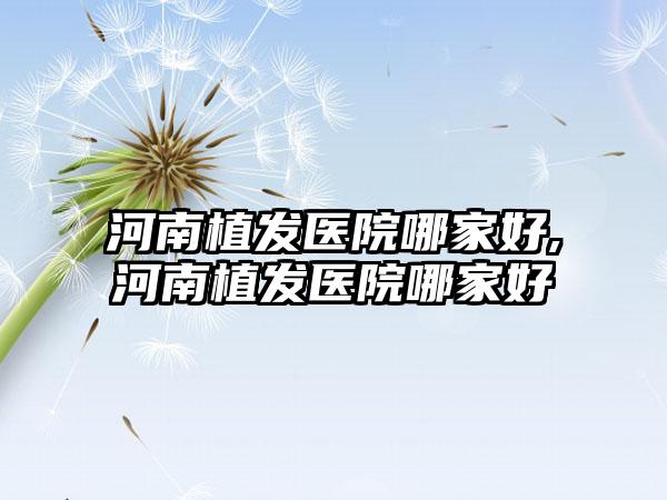 河南植发医院哪家好,河南植发医院哪家好