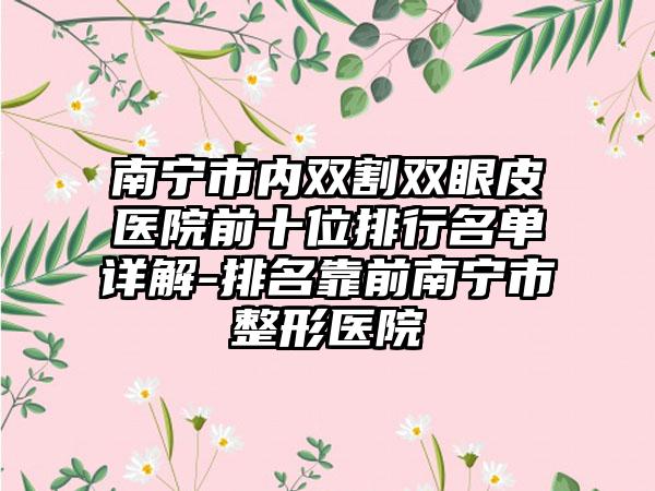 南宁市内双割双眼皮医院前十位排行名单详解-排名靠前南宁市整形医院