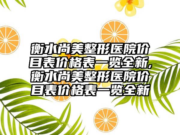 衡水尚美整形医院价目表价格表一览全新,衡水尚美整形医院价目表价格表一览全新