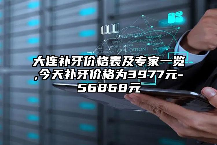 大连补牙价格表及骨干医生一览,今天补牙价格为3977元-56868元