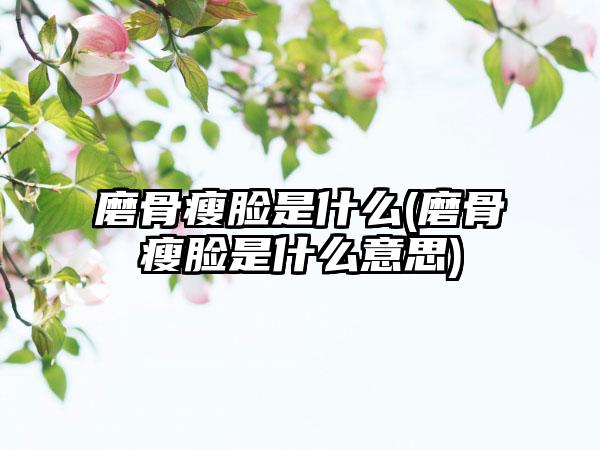 磨骨瘦脸是什么(磨骨瘦脸是什么意思)