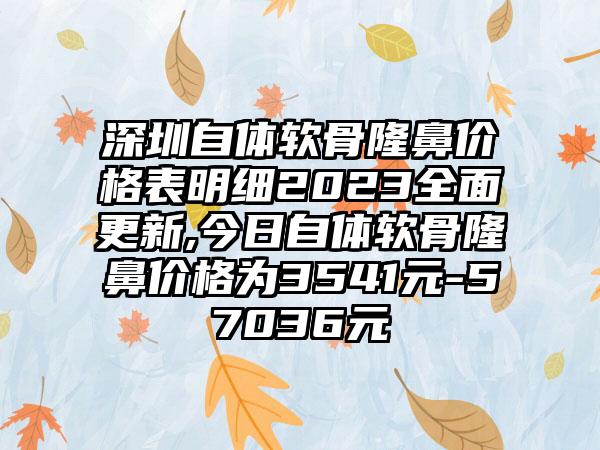 深圳自体软骨隆鼻价格表明细2023多面更新,今日自体软骨隆鼻价格为3541元-57036元