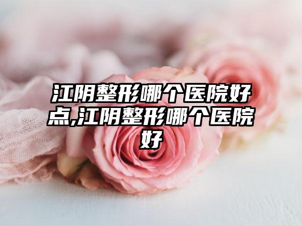 江阴整形哪个医院好点,江阴整形哪个医院好