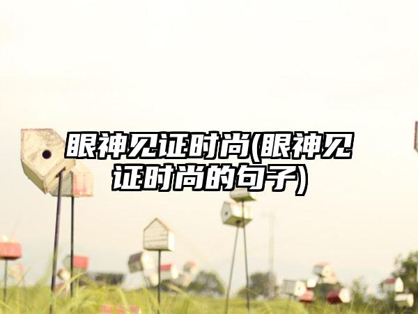 眼神见证时尚(眼神见证时尚的句子)