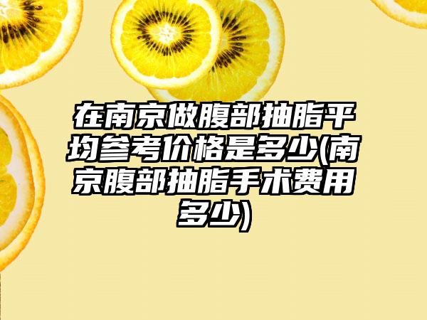 在南京做腹部抽脂平均参考价格是多少(南京腹部抽脂手术费用多少)