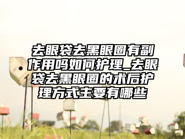 去眼袋去黑眼圈有副作用吗如何护理_去眼袋去黑眼圈的术后护理方式主要有哪些