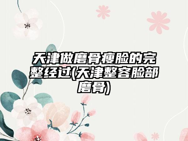 天津做磨骨瘦脸的完整经过(天津整容脸部磨骨)