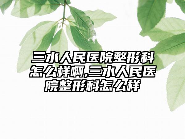 三水人民医院整形科怎么样啊,三水人民医院整形科怎么样