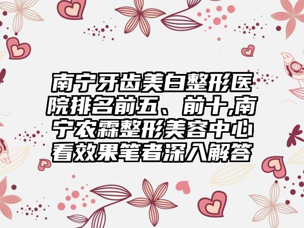 南宁牙齿美白整形医院排名前五、前十,南宁农霖整形美容中心看成果笔者深入解答