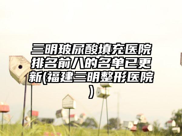 三明玻尿酸填充医院排名前八的名单已更新(福建三明整形医院)