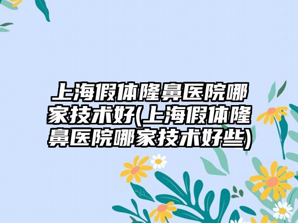 上海假体隆鼻医院哪家技术好(上海假体隆鼻医院哪家技术好些)