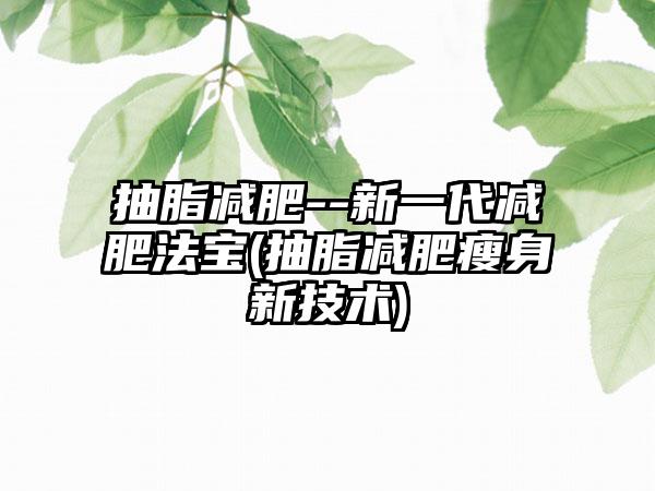 抽脂减肥--新一代减肥法宝(抽脂减肥瘦身新技术)