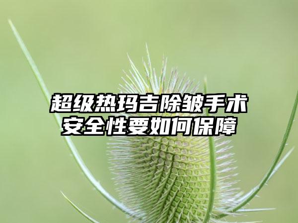 超级热玛吉除皱手术安好性要如何保护