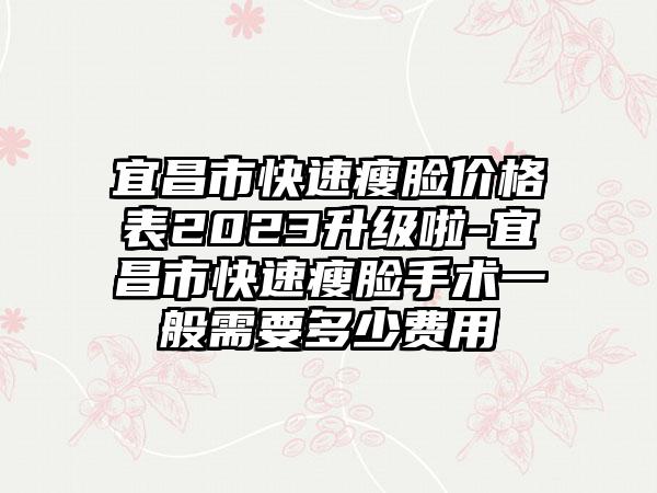 宜昌市快速瘦脸价格表2023升级啦-宜昌市快速瘦脸手术一般需要多少费用