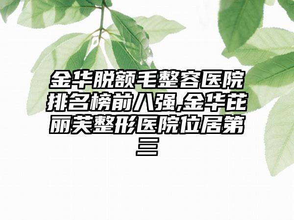 金华脱额毛整容医院排名榜前八强,金华芘丽芙整形医院位居第三