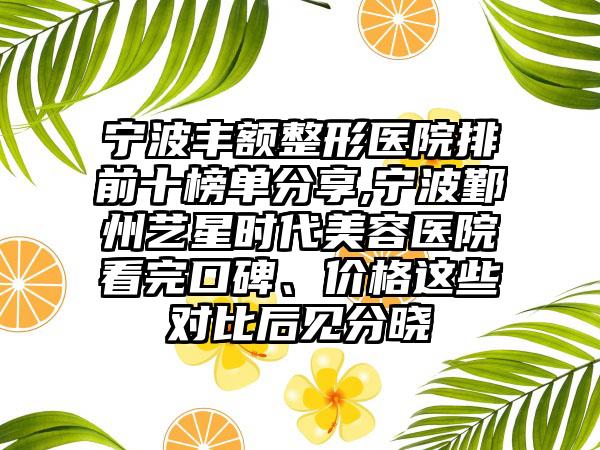 宁波丰额整形医院排前十榜单分享,宁波鄞州艺星时代美容医院看完口碑、价格这些对比后见分晓