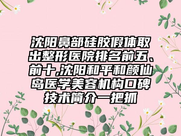 沈阳鼻部硅胶假体取出整形医院排名前五、前十,沈阳和平和颜仙岛医学美容机构口碑技术简介一把抓