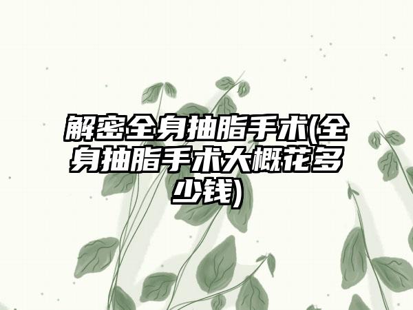 解密全身抽脂手术(全身抽脂手术大概花多少钱)