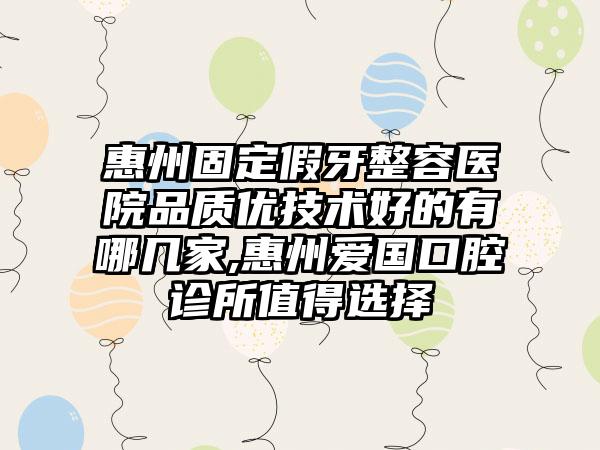 惠州固定假牙整容医院品质优技术好的有哪几家,惠州爱国口腔诊所值得选择