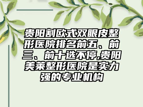 贵阳割欧式双眼皮整形医院排名前五、前三、前十选不停,贵阳美莱整形医院是实力强的正规机构