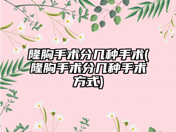 隆胸手术分几种手术(隆胸手术分几种手术方式)