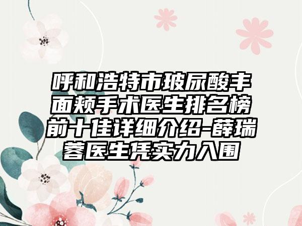 呼和浩特市玻尿酸丰面颊手术医生排名榜前十佳详细介绍-薛瑞蓉医生凭实力入围