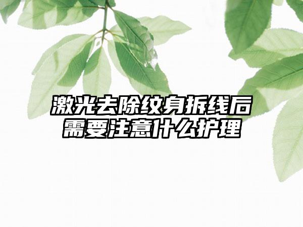 激光去除纹身拆线后需要注意什么护理