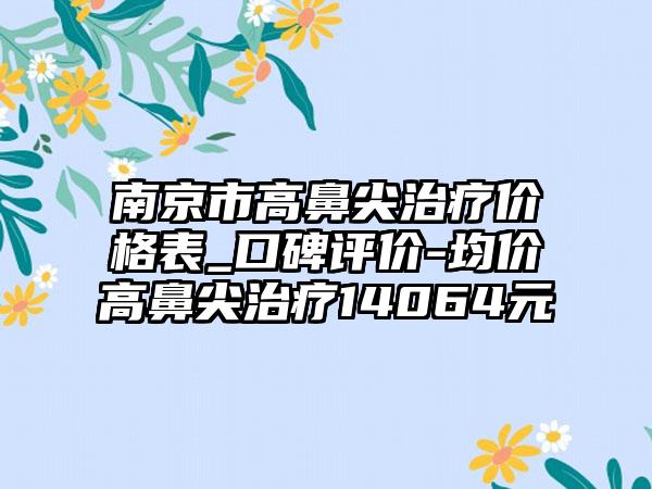 南京市高鼻尖治疗价格表_口碑评价-均价高鼻尖治疗14064元