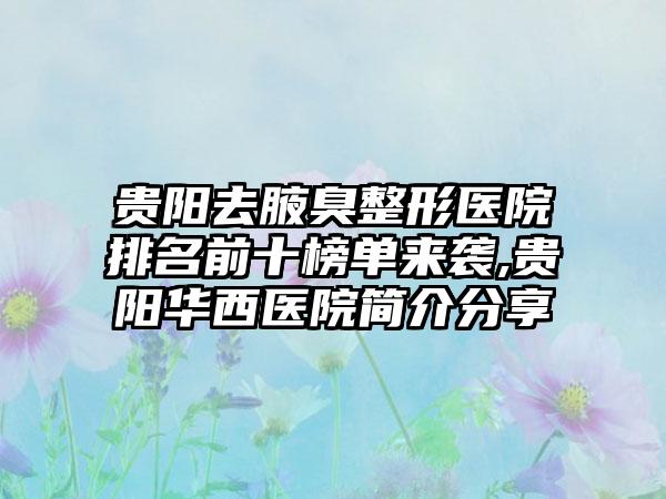 贵阳去腋臭整形医院排名前十榜单来袭,贵阳华西医院简介分享