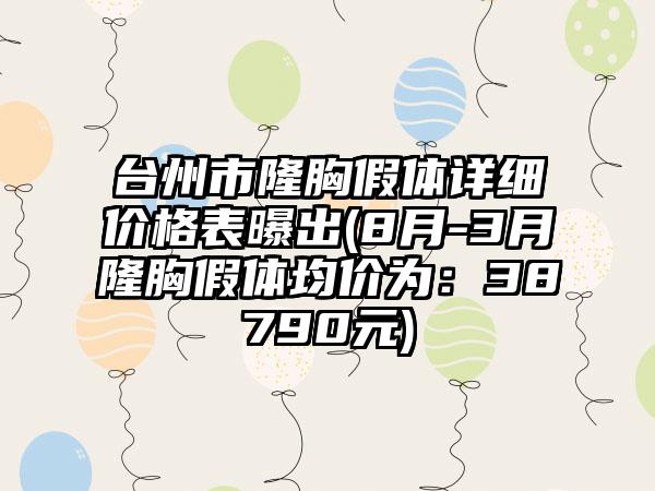 台州市隆胸假体详细价格表曝出(8月-3月隆胸假体均价为：38790元)