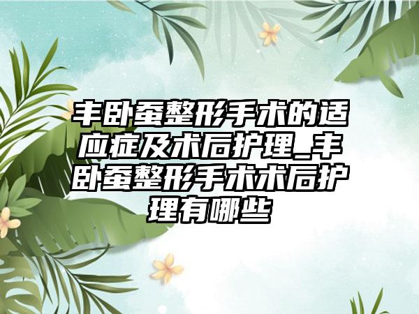 丰卧蚕整形手术的适应症及术后护理_丰卧蚕整形手术术后护理有哪些