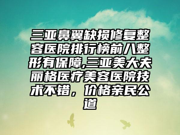 三亚鼻翼缺损修复整容医院排行榜前八整形有保护,三亚美大夫丽格医疗美容医院技术不错，价格亲民公道