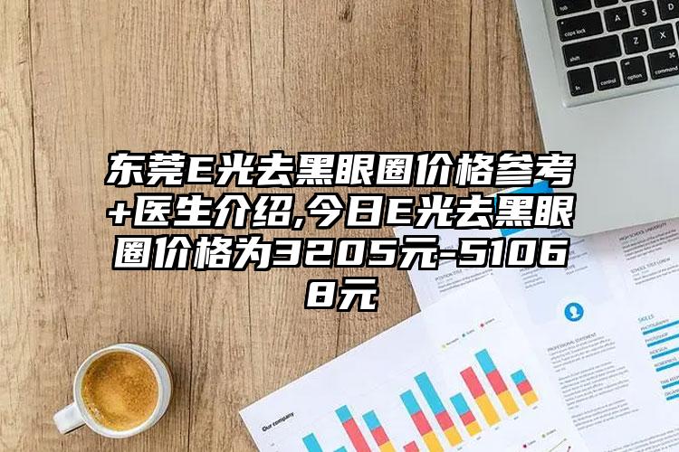 东莞E光去黑眼圈价格参考+医生介绍,今日E光去黑眼圈价格为3205元-51068元