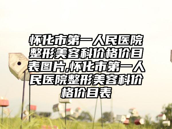 怀化市第一人民医院整形美容科价格价目表图片,怀化市第一人民医院整形美容科价格价目表