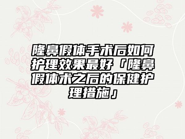 隆鼻假体手术后如何护理成果较好「隆鼻假体术之后的保健护理措施」