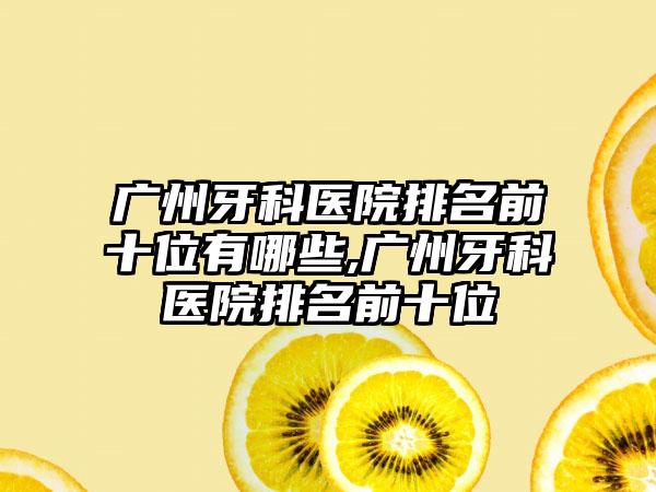 广州牙科医院排名前十位有哪些,广州牙科医院排名前十位