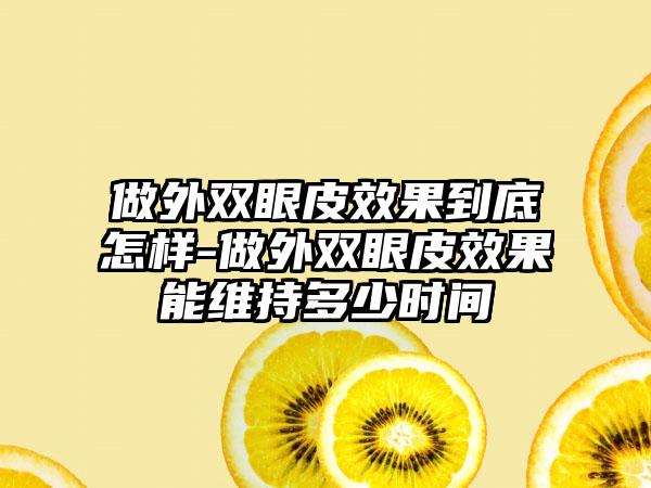 做外双眼皮成果到底怎样-做外双眼皮成果能维持多少时间