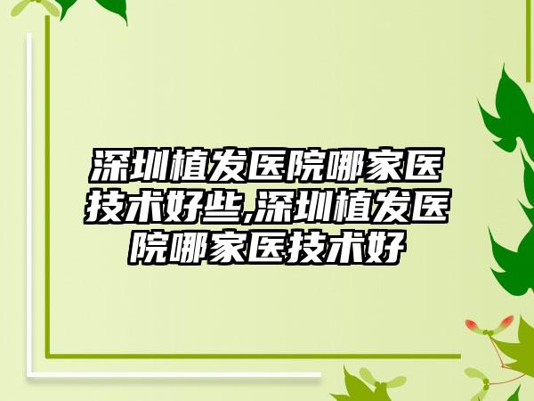 深圳植发医院哪家医技术好些,深圳植发医院哪家医技术好