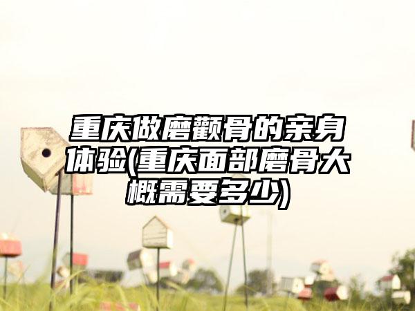 重庆做磨颧骨的亲身体验(重庆面部磨骨大概需要多少)