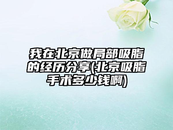 我在北京做局部吸脂的经历分享(北京吸脂手术多少钱啊)