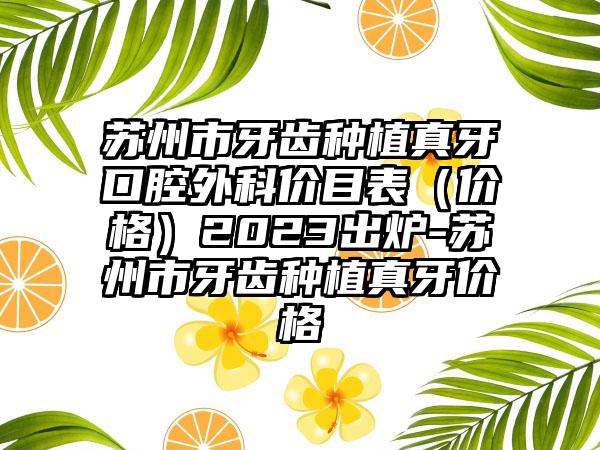 苏州市牙齿种植真牙口腔外科价目表（价格）2023出炉-苏州市牙齿种植真牙价格