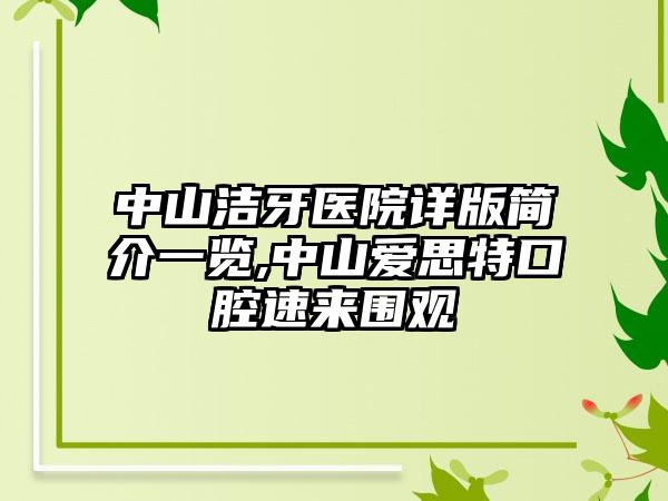 中山洁牙医院详版简介一览,中山爱思特口腔速来围观