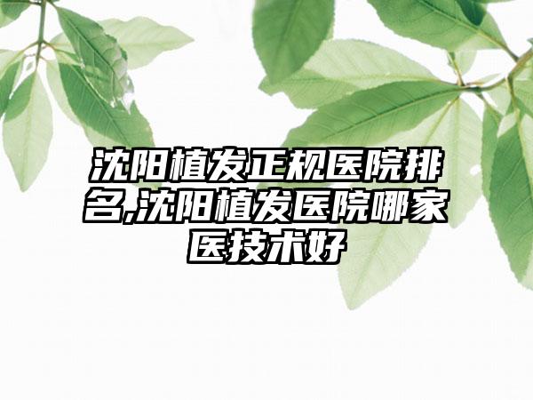 沈阳植发正规医院排名,沈阳植发医院哪家医技术好