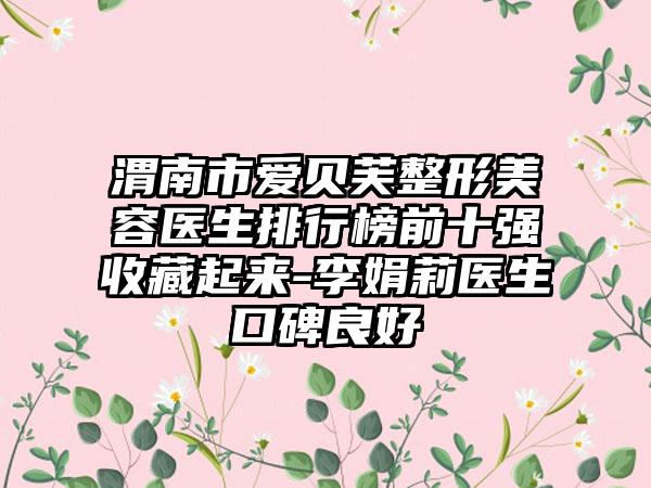 渭南市爱贝芙整形美容医生排行榜前十强收藏起来-李娟莉医生口碑良好