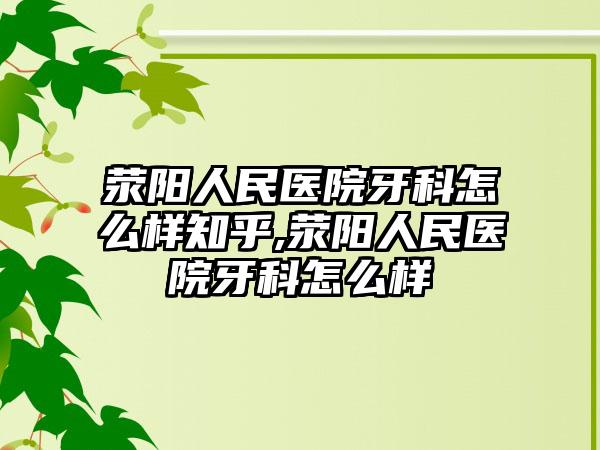 荥阳人民医院牙科怎么样知乎,荥阳人民医院牙科怎么样