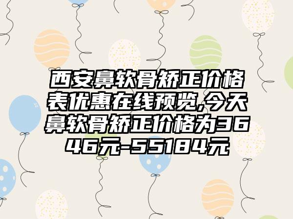 西安鼻软骨矫正价格表优惠在线预览,今天鼻软骨矫正价格为3646元-55184元