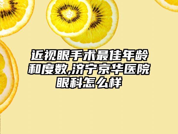 近视眼手术较好年龄和度数,济宁京华医院眼科怎么样