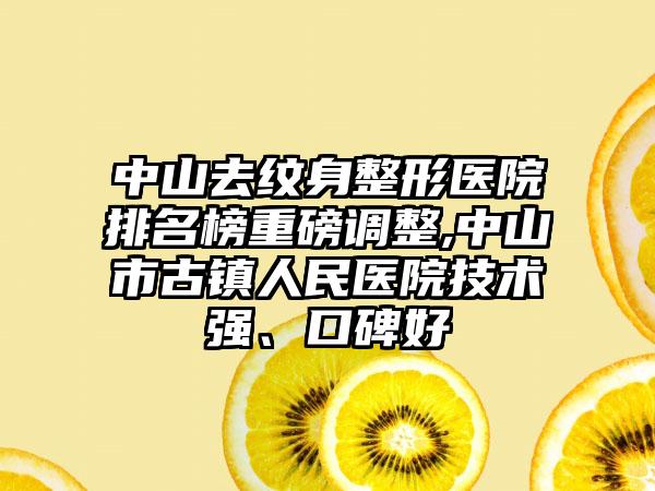 中山去纹身整形医院排名榜重磅调整,中山市古镇人民医院技术强、口碑好