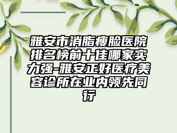 雅安市消脂瘦脸医院排名榜前十佳哪家实力强-雅安正好医疗美容诊所在业内领跑同行