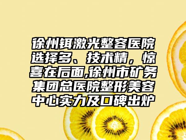 徐州铒激光整容医院选择多、技术精，惊喜在后面,徐州市矿务集团总医院整形美容中心实力及口碑出炉